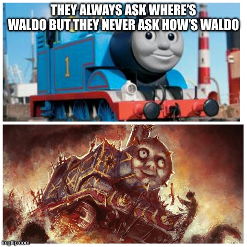 Thomas the creepy tank engine | THEY ALWAYS ASK WHERE’S WALDO BUT THEY NEVER ASK HOW’S WALDO | image tagged in thomas the creepy tank engine | made w/ Imgflip meme maker