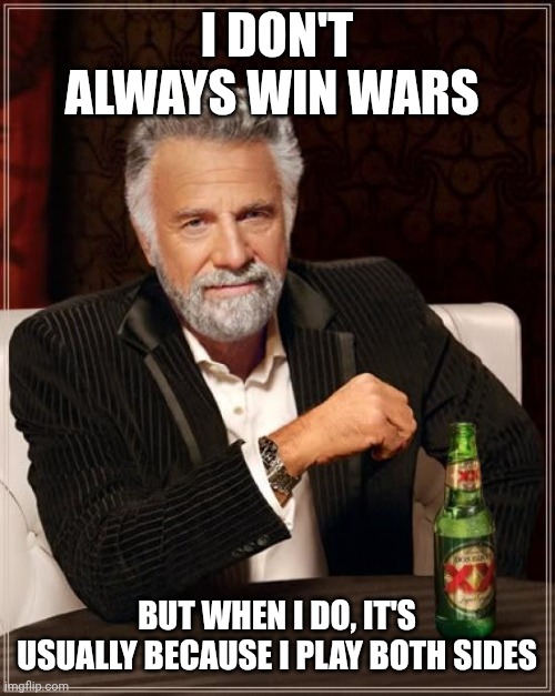 The Most Interesting Man In The World | I DON'T ALWAYS WIN WARS; BUT WHEN I DO, IT'S USUALLY BECAUSE I PLAY BOTH SIDES | image tagged in memes,the most interesting man in the world,both buttons pressed | made w/ Imgflip meme maker