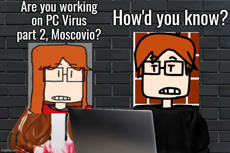 MC is showing the work for PC Virus 2 | Are you working on PC Virus part 2, Moscovio? How'd you know? | image tagged in background,mc,cc,comics,album,shift xp | made w/ Imgflip meme maker