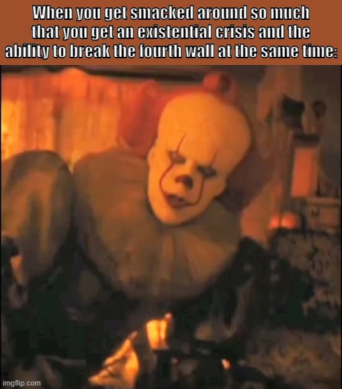 He definitely deserved it! | When you get smacked around so much that you get an existential crisis and the ability to break the fourth wall at the same time: | image tagged in hbo max,pennywise | made w/ Imgflip meme maker