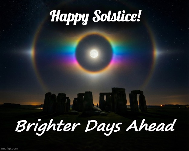 Happy Solstice | Happy Solstice! Brighter Days Ahead | image tagged in solstice,stonehenge | made w/ Imgflip meme maker