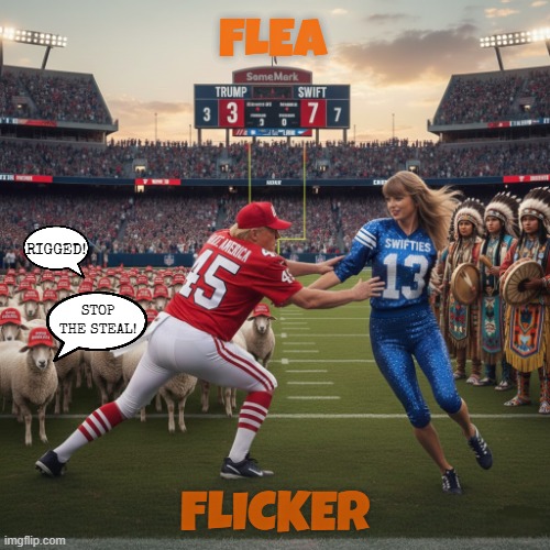 FLEA FLICKER | FLEA; RIGGED! STOP THE STEAL! FLICKER | image tagged in flea flicker,rigged,taylor swift,trump,maga,football | made w/ Imgflip meme maker