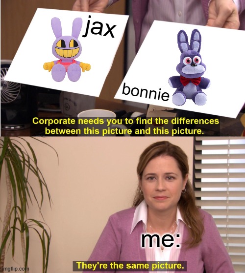 They're The Same Picture Meme | jax; bonnie; me: | image tagged in memes,they're the same picture | made w/ Imgflip meme maker