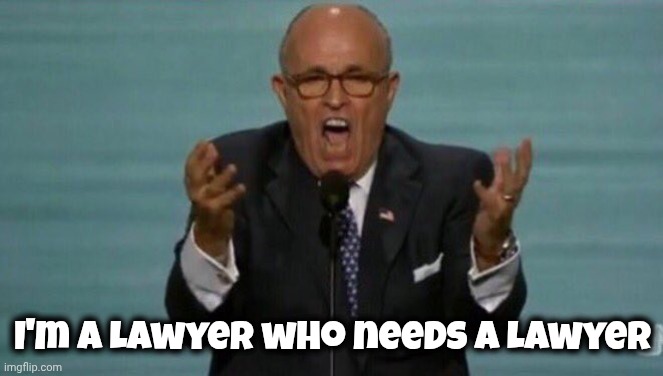 LOUD RUDY GIULIANI | I'm a Lawyer who needs a Lawyer | image tagged in loud rudy giuliani | made w/ Imgflip meme maker