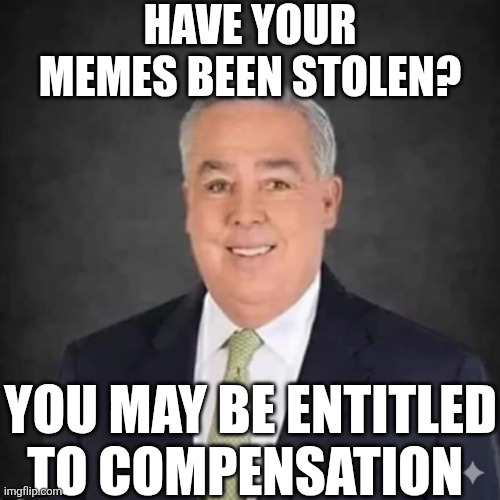 Have Your Memes Been Stolen? | HAVE YOUR MEMES BEEN STOLEN? YOU MAY BE ENTITLED TO COMPENSATION | image tagged in chrisjoines1 | made w/ Imgflip meme maker