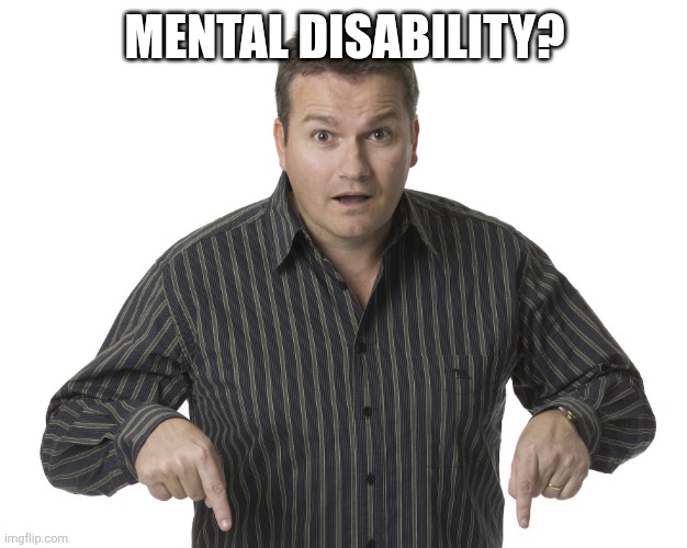 Pointing Down Disbelief | MENTAL DISABILITY? | image tagged in pointing down disbelief | made w/ Imgflip meme maker