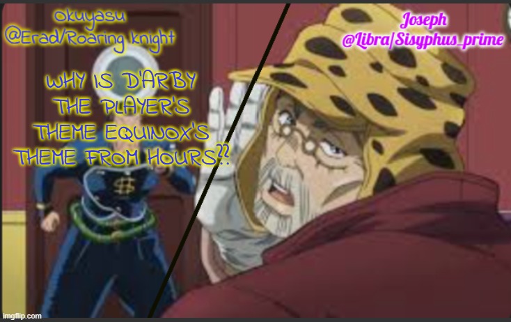 Erad and Libra JJBA shared temp | WHY IS D'ARBY THE PLAYER'S THEME EQUINOX'S THEME FROM HOURS?? | image tagged in erad and libra jjba shared temp | made w/ Imgflip meme maker