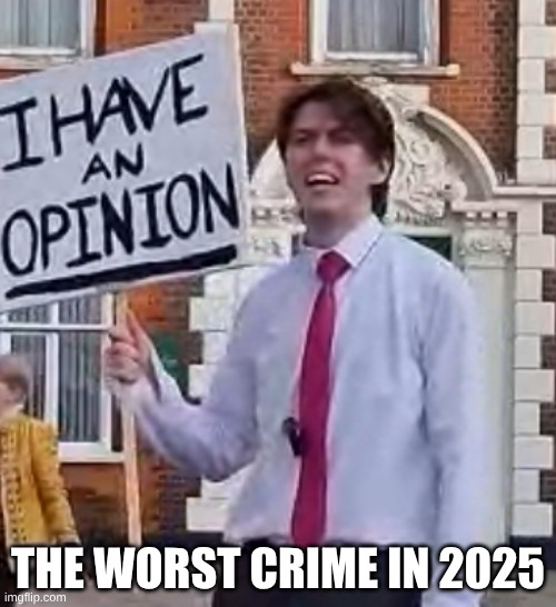 crime in 2025 | THE WORST CRIME IN 2025 | image tagged in opinion,funny | made w/ Imgflip meme maker