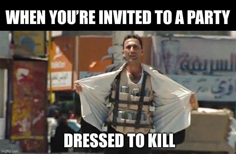Dressed to kill | WHEN YOU’RE INVITED TO A PARTY; DRESSED TO KILL | image tagged in muslim suicide bomber,kill,dress,dress code,murderer | made w/ Imgflip meme maker
