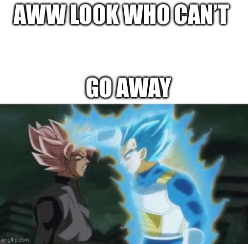 Aww look who can’t say | AWW LOOK WHO CAN’T GO AWAY | image tagged in aww look who can t say | made w/ Imgflip meme maker