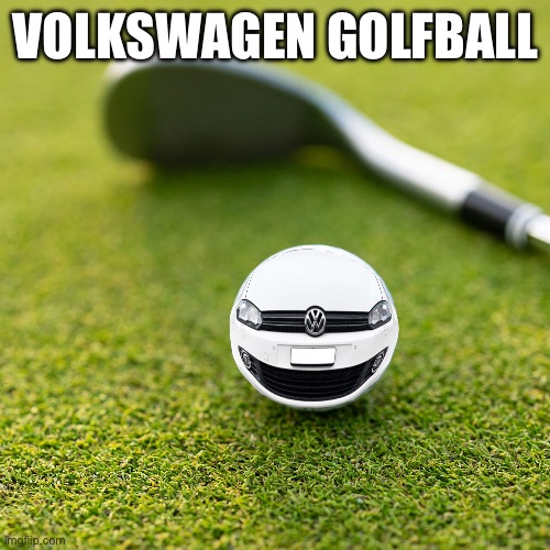 Volkswagen Golfball | VOLKSWAGEN GOLFBALL | image tagged in cars,memes,funny,car memes | made w/ Imgflip meme maker