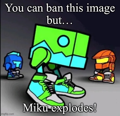 Choose wisely… | You can ban this image
but…; Miku explodes! | image tagged in geometry dash drip | made w/ Imgflip meme maker
