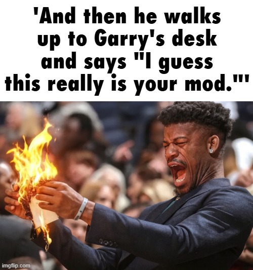 jimmy butler | 'And then he walks up to Garry's desk and says "I guess this really is your mod."' | image tagged in jimmy butler | made w/ Imgflip meme maker