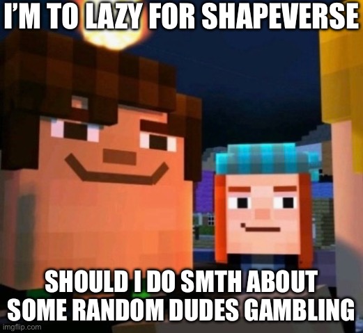 It’s me warden | I’M TO LAZY FOR SHAPEVERSE; SHOULD I DO SMTH ABOUT SOME RANDOM DUDES GAMBLING | made w/ Imgflip meme maker