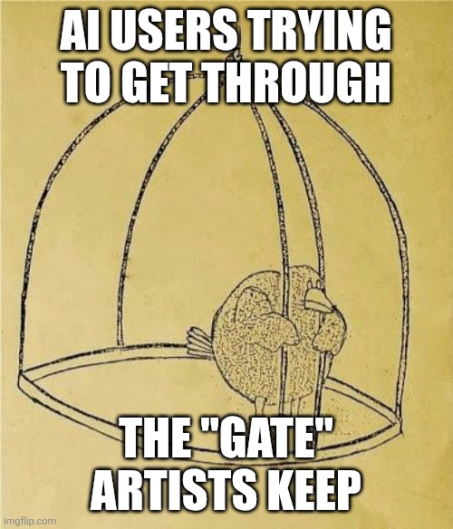 Those gatekeeping artists | AI USERS TRYING TO GET THROUGH; THE "GATE" ARTISTS KEEP | image tagged in art | made w/ Imgflip meme maker