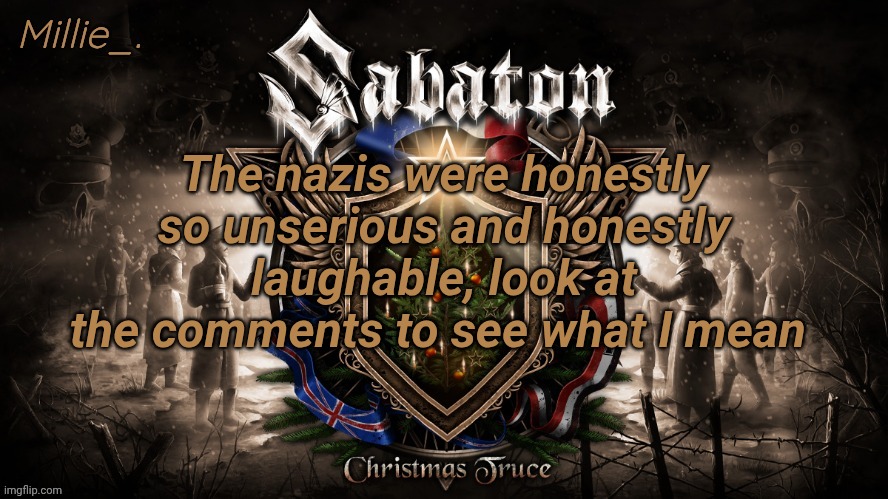 Millie's December announcement template | The nazis were honestly so unserious and honestly laughable, look at the comments to see what I mean | image tagged in millie's december announcement template | made w/ Imgflip meme maker