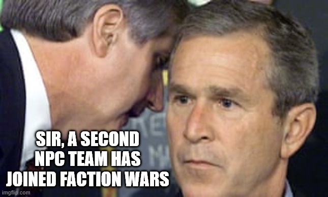 George Bush 9/11 | SIR, A SECOND NPC TEAM HAS JOINED FACTION WARS | image tagged in george bush 9/11 | made w/ Imgflip meme maker