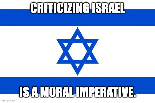 It's a great way to see who is brainwashed and who isn't. | CRITICIZING ISRAEL; IS A MORAL IMPERATIVE. | image tagged in meme israel | made w/ Imgflip meme maker