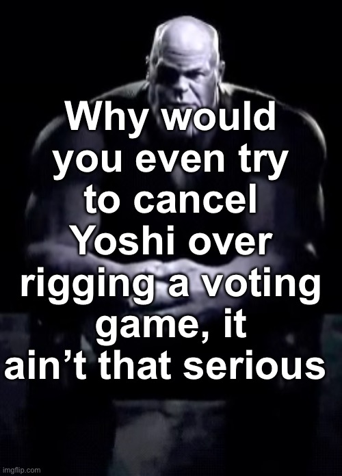 Twitter/Politics user behaviour | Why would you even try to cancel Yoshi over rigging a voting game, it ain’t that serious | image tagged in thanos sitting | made w/ Imgflip meme maker