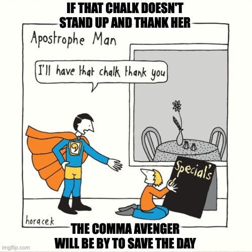 The Comma Avenger will save the day | IF THAT CHALK DOESN'T STAND UP AND THANK HER; THE COMMA AVENGER WILL BE BY TO SAVE THE DAY | image tagged in superhero,apostrophe,comma,chalk | made w/ Imgflip meme maker