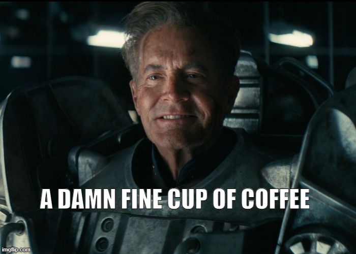 I've had I can't tell you how many cups of coffee in my life and this, this is one of the best. | A DAMN FINE CUP OF COFFEE | image tagged in hank power armor smile,hank,fallout,fallout tv,television,amazon prime | made w/ Imgflip meme maker