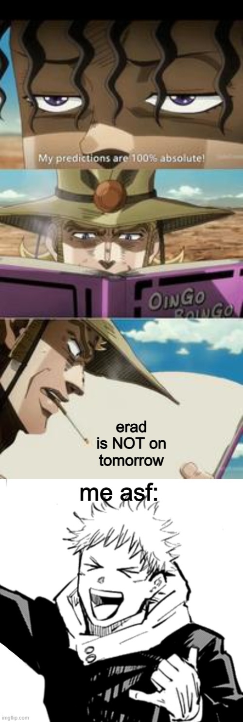 erad is NOT on tomorrow; me asf: | image tagged in mondatta jojo 100 true feat hol' horse,yuji | made w/ Imgflip meme maker
