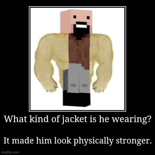 Notch wearing a doge jacket | What kind of jacket is he wearing? | It made him look physically stronger. | image tagged in funny,demotivationals,notch,doge,memes | made w/ Imgflip demotivational maker
