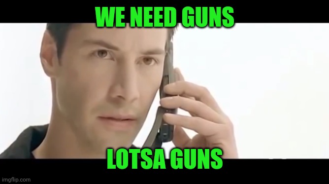 WE NEED GUNS LOTSA GUNS | image tagged in matrix we need guns lots of guns | made w/ Imgflip meme maker