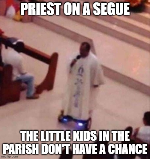 Holy Roller | PRIEST ON A SEGUE; THE LITTLE KIDS IN THE PARISH DON'T HAVE A CHANCE | image tagged in dark humor | made w/ Imgflip meme maker