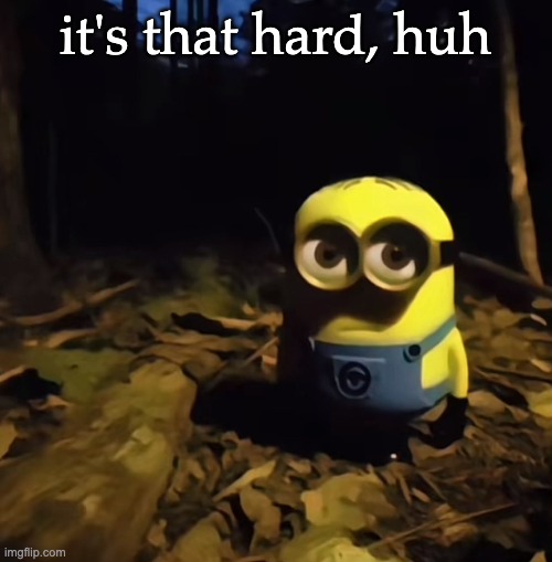 Minion in dark forest | it's that hard, huh | image tagged in minion in dark forest | made w/ Imgflip meme maker