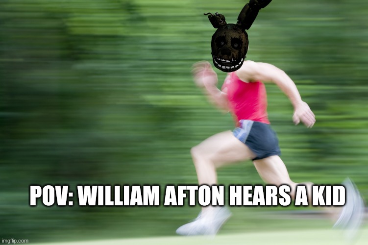 Running Fast | POV: WILLIAM AFTON HEARS A KID | image tagged in running fast | made w/ Imgflip meme maker
