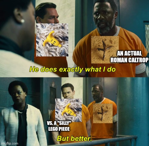 "He does exactly what I do" "but better" | AN ACTUAL ROMAN CALTROP; VS. A "SILLY" LEGO PIECE | image tagged in he does exactly what i do but better | made w/ Imgflip meme maker