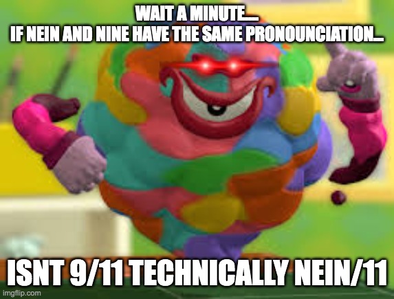 why does it make sense | WAIT A MINUTE....
IF NEIN AND NINE HAVE THE SAME PRONOUNCIATION... ISNT 9/11 TECHNICALLY NEIN/11 | image tagged in dark crafter wait a minute,dark humor,9/11 | made w/ Imgflip meme maker