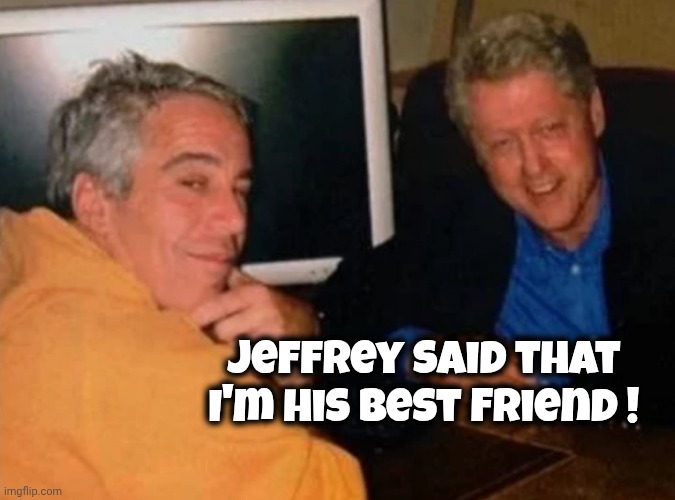 Jeffery Epstein and Bill Clinton | Jeffrey said that I'm his Best Friend ! | image tagged in jeffery epstein and bill clinton | made w/ Imgflip meme maker