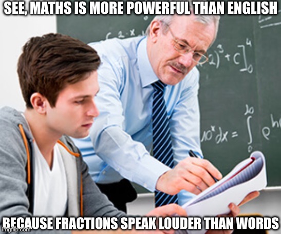 Maths Teacher Joke | SEE, MATHS IS MORE POWERFUL THAN ENGLISH; BECAUSE FRACTIONS SPEAK LOUDER THAN WORDS | image tagged in math teacher w/ student,maths,mathematics,bad pun,english,fraction of our power | made w/ Imgflip meme maker