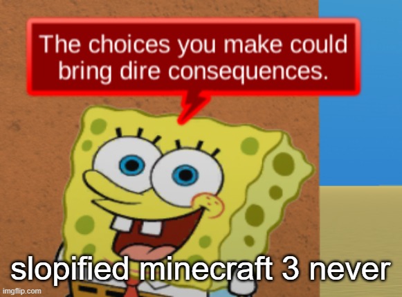the choices you make could bring dire consequences | slopified minecraft 3 never | image tagged in the choices you make could bring dire consequences | made w/ Imgflip meme maker
