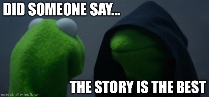 Evil Kermit | DID SOMEONE SAY... THE STORY IS THE BEST | image tagged in memes,evil kermit | made w/ Imgflip meme maker