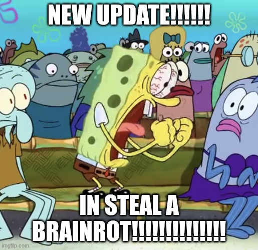 Spongebob Yelling | NEW UPDATE!!!!!! IN STEAL A BRAINROT!!!!!!!!!!!!!! | image tagged in spongebob yelling | made w/ Imgflip meme maker