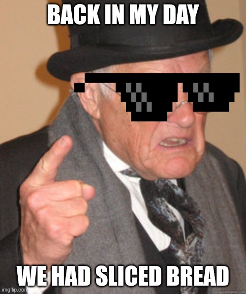 Back In My Day Meme | BACK IN MY DAY; WE HAD SLICED BREAD | image tagged in memes,back in my day | made w/ Imgflip meme maker