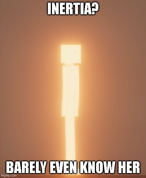 inertia | INERTIA? BARELY EVEN KNOW HER | image tagged in inertia | made w/ Imgflip meme maker