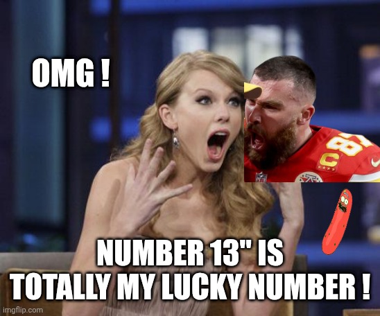 Taylor Swift | OMG ! NUMBER 13" IS TOTALLY MY LUCKY NUMBER ! | image tagged in taylor swift | made w/ Imgflip meme maker
