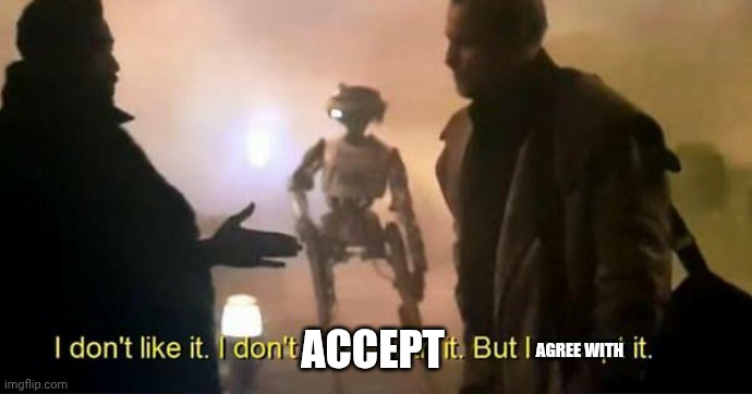 I don't like it. I don't agree with it. But I accept it. | ACCEPT AGREE WITH | image tagged in i don't like it i don't agree with it but i accept it | made w/ Imgflip meme maker