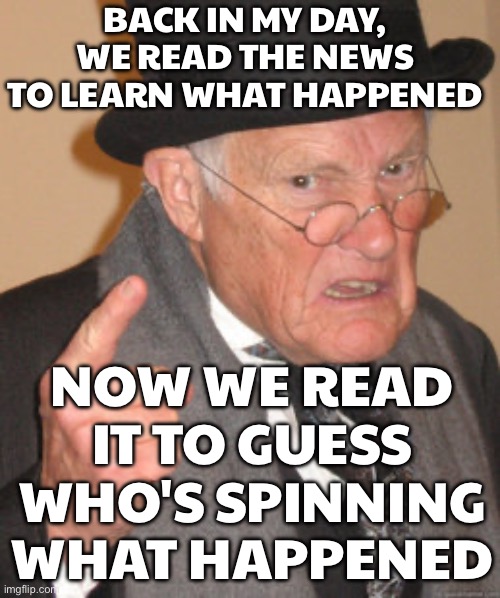 NOW I NEED THREE FACT-CHECKERS, TWO SOURCES, AND A CONSPIRACY MAP JUST TO READ A HEADLINE | BACK IN MY DAY, WE READ THE NEWS TO LEARN WHAT HAPPENED; NOW WE READ IT TO GUESS WHO'S SPINNING WHAT HAPPENED | image tagged in memes,back in my day,conspiracy theory,news,msm lies,fact check | made w/ Imgflip meme maker