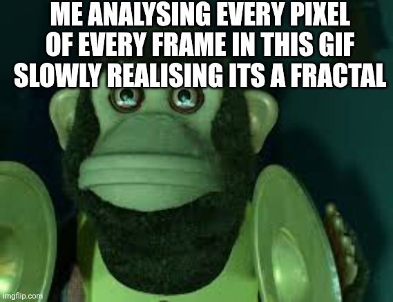 Toy Story Monkey | ME ANALYSING EVERY PIXEL OF EVERY FRAME IN THIS GIF SLOWLY REALISING ITS A FRACTAL | image tagged in toy story monkey | made w/ Imgflip meme maker