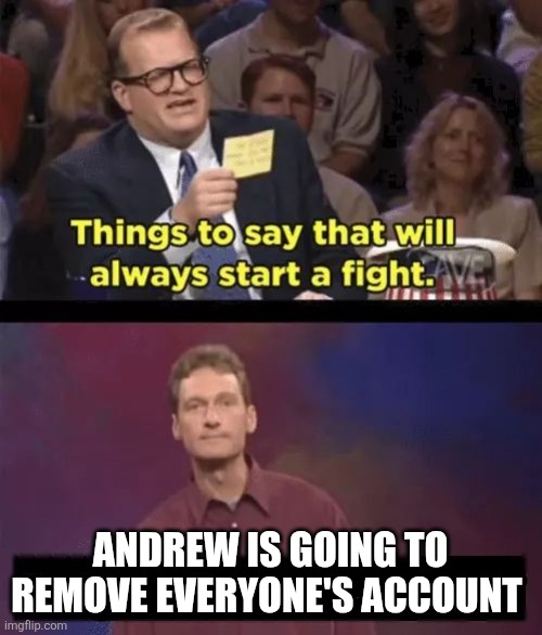 Drew Carey | ANDREW IS GOING TO REMOVE EVERYONE'S ACCOUNT | image tagged in drew carey | made w/ Imgflip meme maker