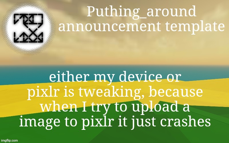 Thanks for coming to my talk show, next episode we are interviewing dawn | either my device or pixlr is tweaking, because when I try to upload a image to pixlr it just crashes | image tagged in puthing around | made w/ Imgflip meme maker