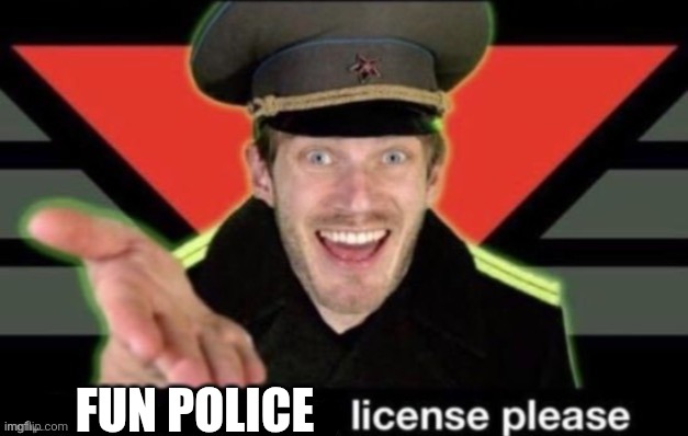 FUN POLICE | image tagged in meme stealing license please | made w/ Imgflip meme maker