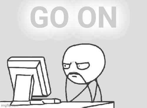 Computer Guy Meme | GO ON | image tagged in memes,computer guy | made w/ Imgflip meme maker