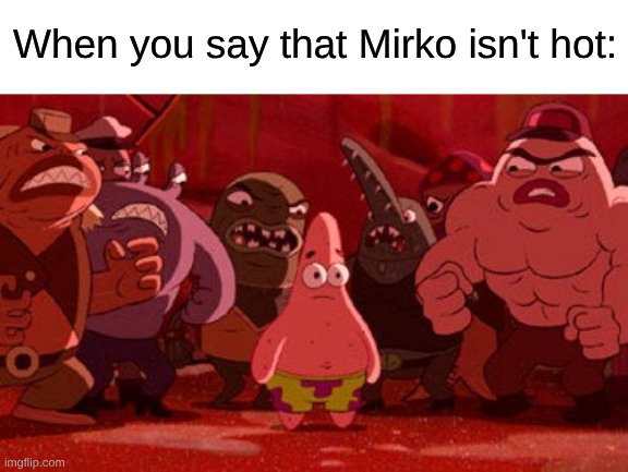 A Character I've Yet to See From An Anime I'm Currently Watching | When you say that Mirko isn't hot: | image tagged in patrick star crowded,memes,anime,my hero academia,waifu | made w/ Imgflip meme maker