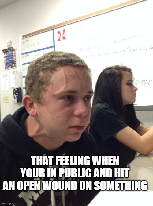 Pain | THAT FEELING WHEN YOUR IN PUBLIC AND HIT AN OPEN WOUND ON SOMETHING | image tagged in hold fart,pain | made w/ Imgflip meme maker